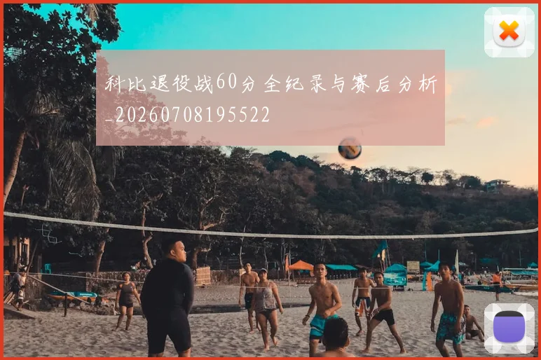 科比退役战60分全纪录与赛后分析_20260708195522